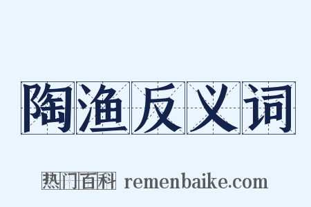 陶渔反义词是什么意思的图片